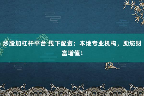炒股加杠桿平臺(tái) 線下配資：本地專業(yè)機(jī)構(gòu)，助您財(cái)富增值！