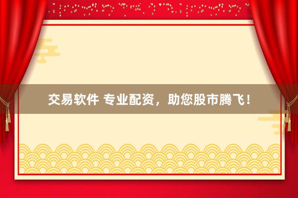 交易軟件 專業(yè)配資，助您股市騰飛！