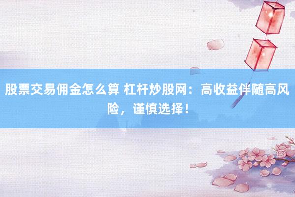 股票交易傭金怎么算 杠桿炒股網(wǎng)：高收益伴隨高風(fēng)險，謹慎選擇！