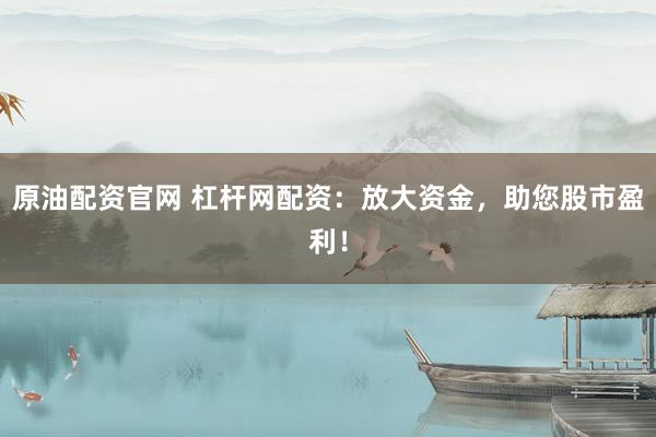 原油配資官網(wǎng) 杠桿網(wǎng)配資：放大資金，助您股市盈利！