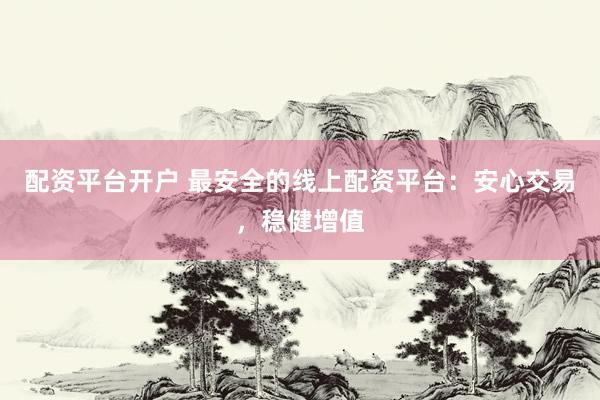 配資平臺開戶 最安全的線上配資平臺：安心交易，穩(wěn)健增值