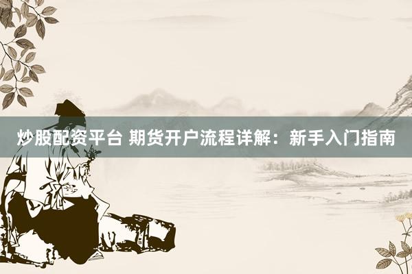 炒股配資平臺(tái) 期貨開戶流程詳解：新手入門指南