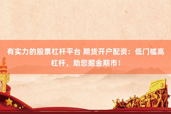 有實(shí)力的股票杠桿平臺(tái) 期貨開(kāi)戶(hù)配資：低門(mén)檻高杠桿，助您掘金期市！