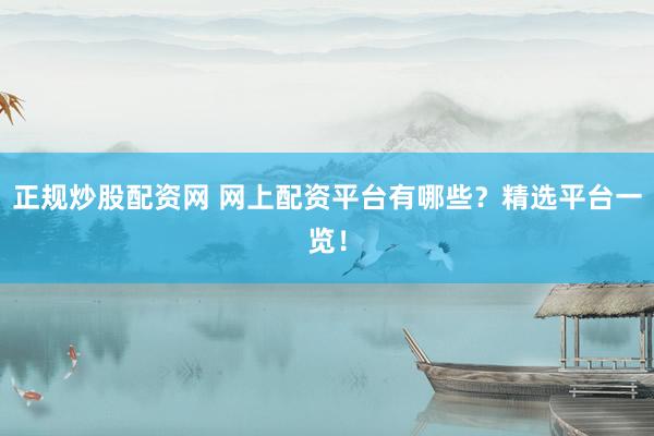 正規(guī)炒股配資網(wǎng) 網(wǎng)上配資平臺有哪些？精選平臺一覽！