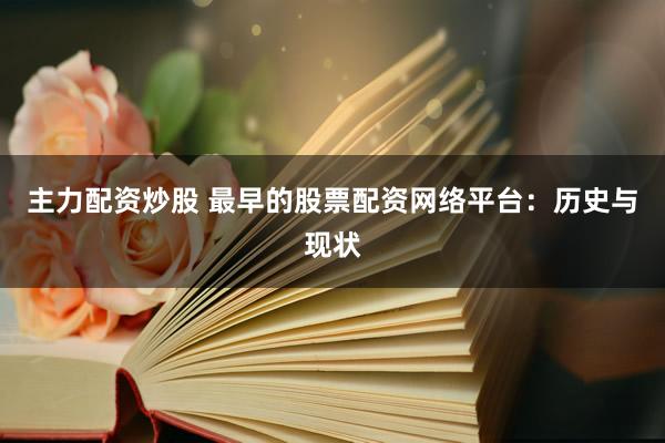 主力配資炒股 最早的股票配資網(wǎng)絡平臺：歷史與現(xiàn)狀