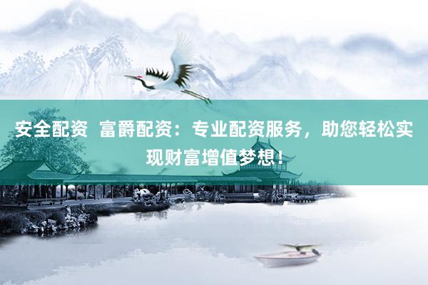 安全配資  富爵配資：專業(yè)配資服務(wù)，助您輕松實(shí)現(xiàn)財(cái)富增值夢(mèng)想！