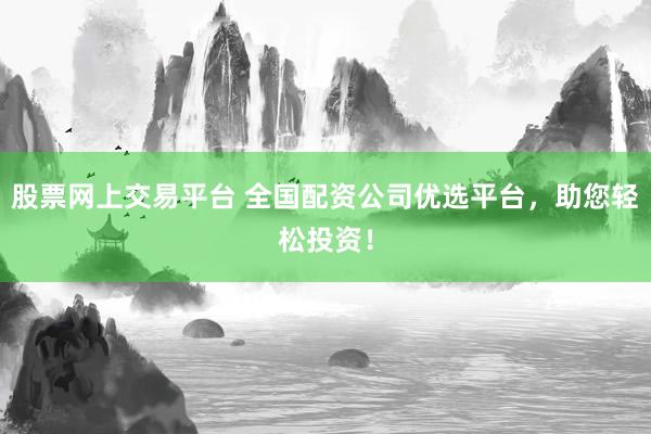 股票網(wǎng)上交易平臺 全國配資公司優(yōu)選平臺，助您輕松投資！