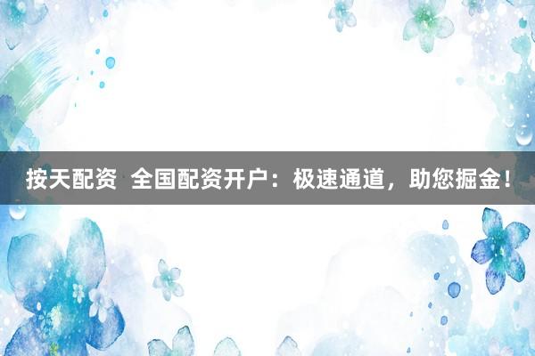 按天配資  全國配資開戶：極速通道，助您掘金！