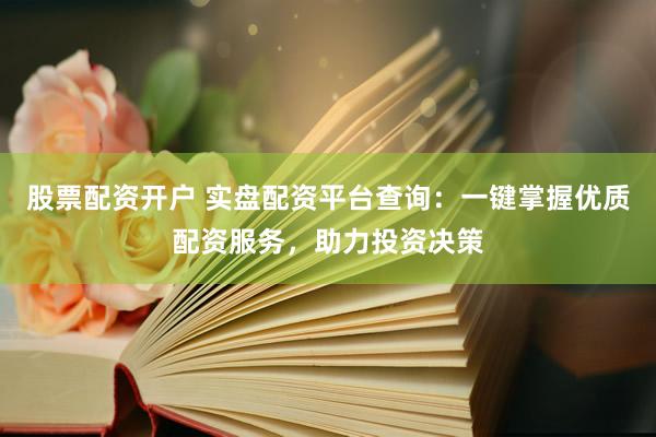 股票配資開戶 實盤配資平臺查詢：一鍵掌握優(yōu)質(zhì)配資服務(wù)，助力投資決策
