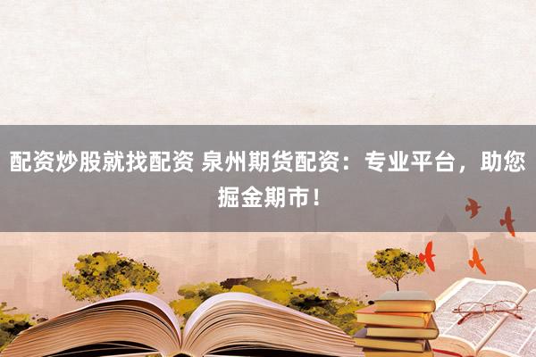 配資炒股就找配資 泉州期貨配資：專業(yè)平臺(tái)，助您掘金期市！