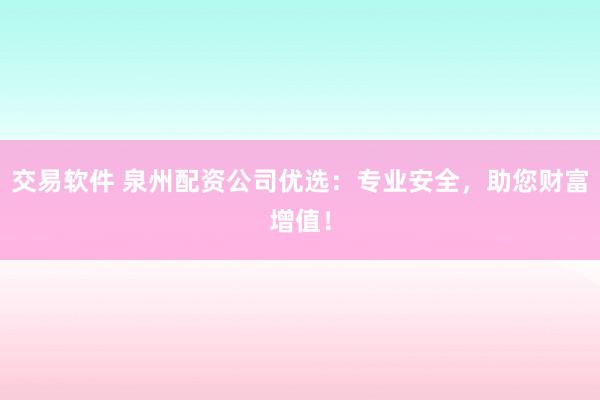 交易軟件 泉州配資公司優(yōu)選：專業(yè)安全，助您財(cái)富增值！