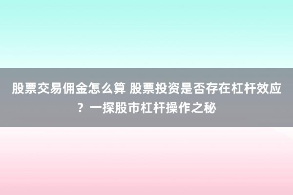 股票交易傭金怎么算 股票投資是否存在杠桿效應(yīng)？一探股市杠桿操作之秘