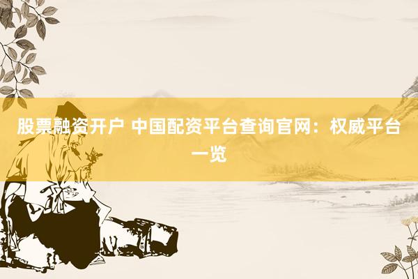 股票融資開(kāi)戶 中國(guó)配資平臺(tái)查詢官網(wǎng)：權(quán)威平臺(tái)一覽