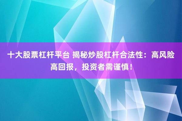 十大股票杠桿平臺(tái) 揭秘炒股杠桿合法性：高風(fēng)險(xiǎn)高回報(bào)，投資者需謹(jǐn)慎！