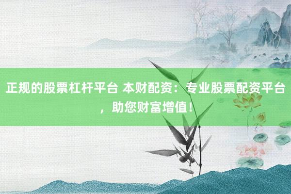 正規(guī)的股票杠桿平臺 本財配資：專業(yè)股票配資平臺，助您財富增值！