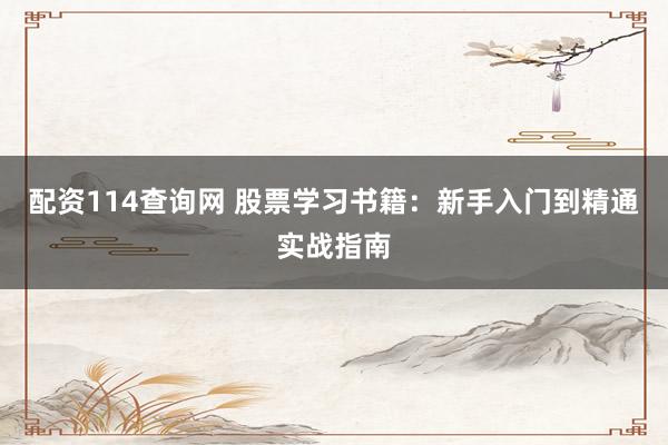 配資114查詢網(wǎng) 股票學(xué)習(xí)書籍：新手入門到精通實戰(zhàn)指南
