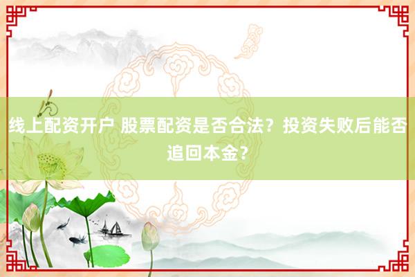 線上配資開(kāi)戶(hù) 股票配資是否合法？投資失敗后能否追回本金？