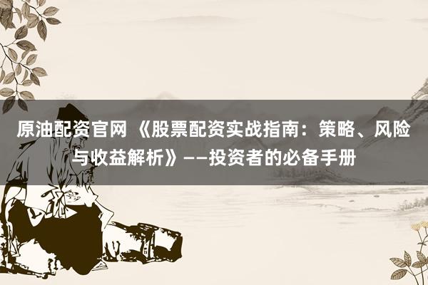 原油配資官網(wǎng) 《股票配資實戰(zhàn)指南：策略、風(fēng)險與收益解析》——投資者的必備手冊