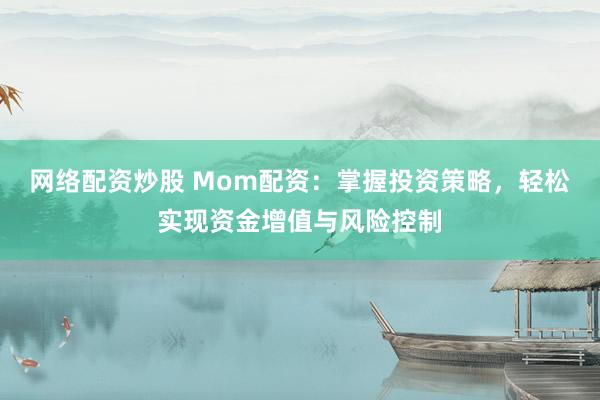網(wǎng)絡(luò)配資炒股 Mom配資：掌握投資策略，輕松實(shí)現(xiàn)資金增值與風(fēng)險(xiǎn)控制