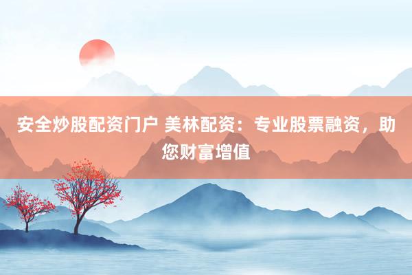 安全炒股配資門戶 美林配資：專業(yè)股票融資，助您財富增值