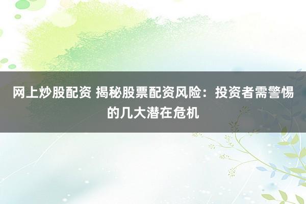 網上炒股配資 揭秘股票配資風險：投資者需警惕的幾大潛在危機