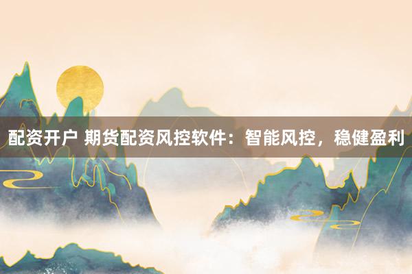 配資開戶 期貨配資風(fēng)控軟件：智能風(fēng)控，穩(wěn)健盈利